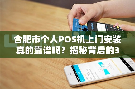 合肥市个人POS机上门安装真的靠谱吗？揭秘背后的3大陷阱！