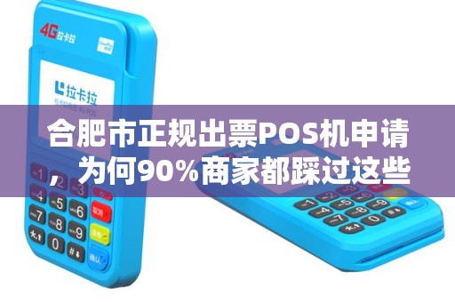 合肥市正规出票POS机申请，为何90%商家都踩过这些坑？