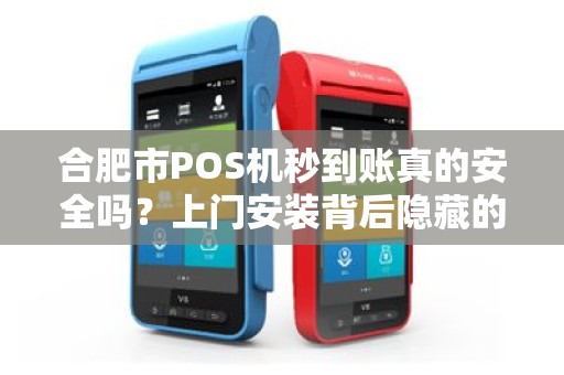 合肥市POS机秒到账真的安全吗？上门安装背后隐藏的5大风险！