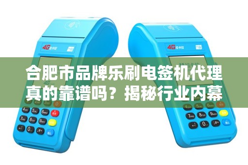 合肥市品牌乐刷电签机代理真的靠谱吗？揭秘行业内幕与避坑指南！