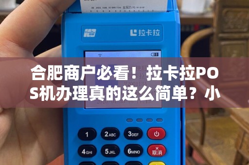 合肥商户必看！拉卡拉POS机办理真的这么简单？小心这些隐藏陷阱！