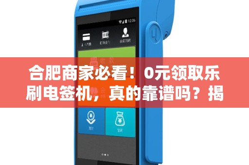 合肥商家必看！0元领取乐刷电签机，真的靠谱吗？揭秘背后隐藏的3大陷阱！