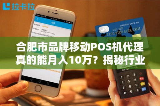 合肥市品牌移动POS机代理真的能月入10万？揭秘行业内幕与避坑指南！