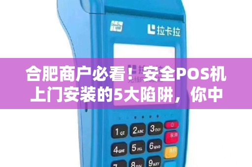 合肥商户必看！安全POS机上门安装的5大陷阱，你中招了吗？