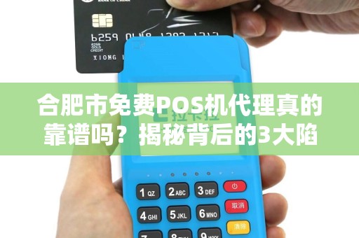 合肥市免费POS机代理真的靠谱吗？揭秘背后的3大陷阱！