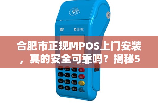 合肥市正规MPOS上门安装，真的安全可靠吗？揭秘5大避坑指南！