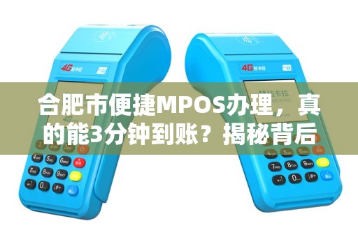 合肥市便捷MPOS办理，真的能3分钟到账？揭秘背后隐藏的5大陷阱！