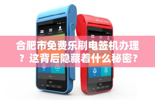 合肥市免费乐刷电签机办理？这背后隐藏着什么秘密？