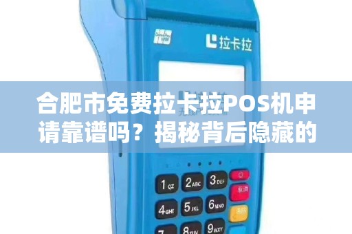 合肥市免费拉卡拉POS机申请靠谱吗？揭秘背后隐藏的3大陷阱！