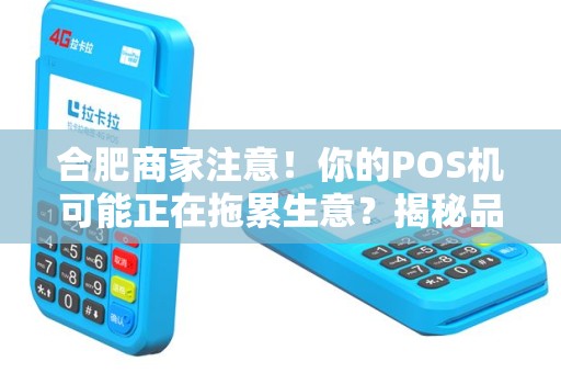 合肥商家注意！你的POS机可能正在拖累生意？揭秘品牌智能POS机的5大隐藏优势！