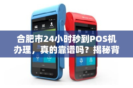 合肥市24小时秒到POS机办理，真的靠谱吗？揭秘背后隐藏的三大风险！