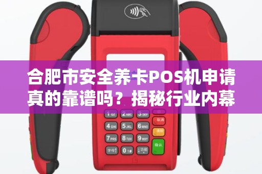 合肥市安全养卡POS机申请真的靠谱吗？揭秘行业内幕与避坑指南！
