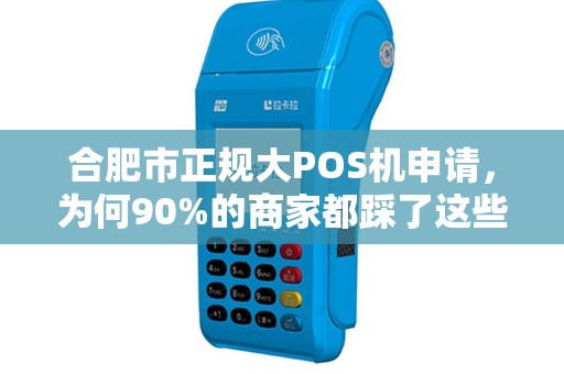 合肥市正规大POS机申请，为何90%的商家都踩了这些坑？