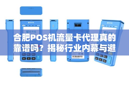 合肥POS机流量卡代理真的靠谱吗？揭秘行业内幕与避坑指南！