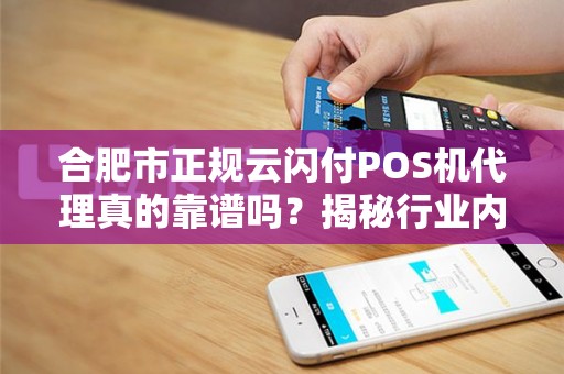 合肥市正规云闪付POS机代理真的靠谱吗？揭秘行业内幕与避坑指南！