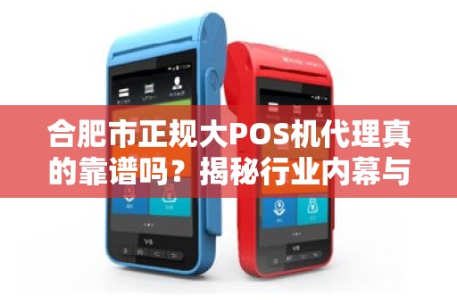 合肥市正规大POS机代理真的靠谱吗？揭秘行业内幕与避坑指南！