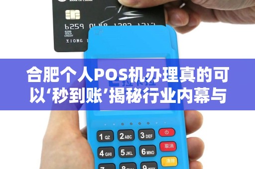 合肥个人POS机办理真的可以‘秒到账’揭秘行业内幕与避坑指南！