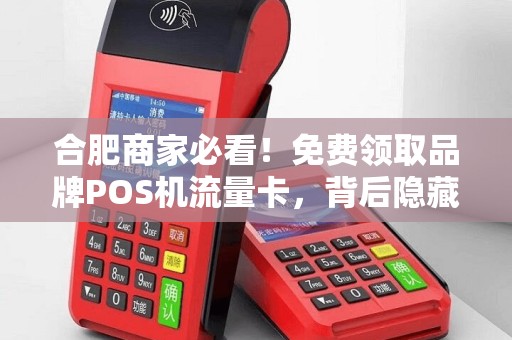 合肥商家必看！免费领取品牌POS机流量卡，背后隐藏哪些不为人知的秘密？