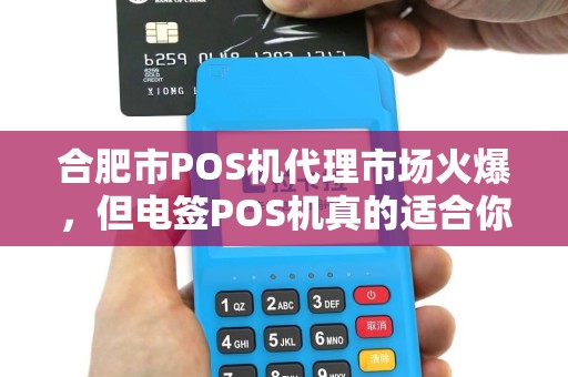 合肥市POS机代理市场火爆，但电签POS机真的适合你吗？揭秘代理背后的3大陷阱！