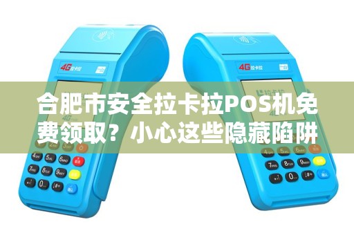 合肥市安全拉卡拉POS机免费领取？小心这些隐藏陷阱！