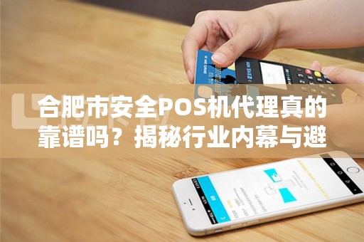 合肥市安全POS机代理真的靠谱吗？揭秘行业内幕与避坑指南！