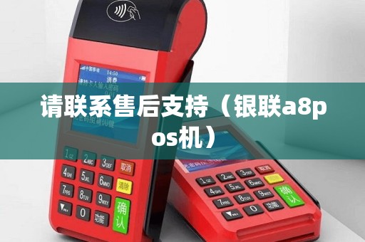 请联系售后支持（银联a8pos机）
