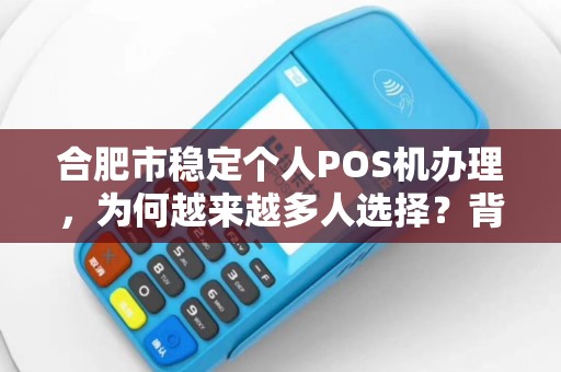 合肥市稳定个人POS机办理，为何越来越多人选择？背后真相揭秘！