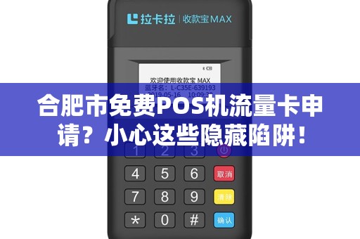 合肥市免费POS机流量卡申请？小心这些隐藏陷阱！