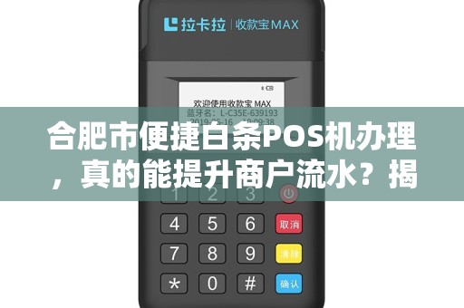 合肥市便捷白条POS机办理，真的能提升商户流水？揭秘背后隐藏的3大陷阱！