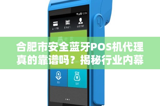合肥市安全蓝牙POS机代理真的靠谱吗？揭秘行业内幕与避坑指南！