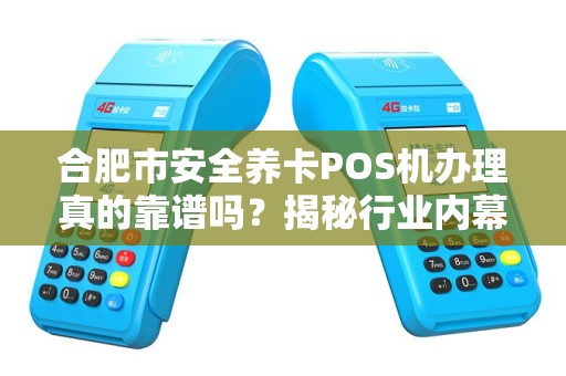 合肥市安全养卡POS机办理真的靠谱吗？揭秘行业内幕与避坑指南！