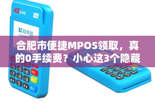 合肥市便捷MPOS领取，真的0手续费？小心这3个隐藏陷阱！