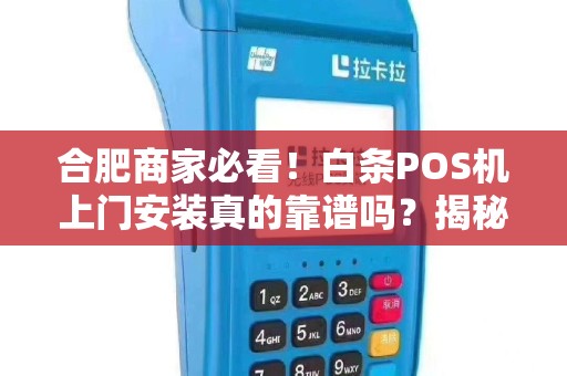 合肥商家必看！白条POS机上门安装真的靠谱吗？揭秘背后隐藏的3大陷阱！