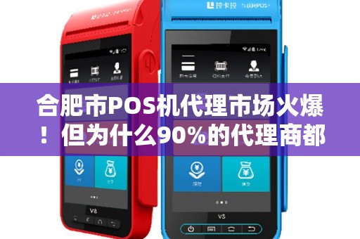 合肥市POS机代理市场火爆！但为什么90%的代理商都忽略了这3个致命陷阱？