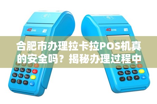 合肥市办理拉卡拉POS机真的安全吗？揭秘办理过程中的5大陷阱！