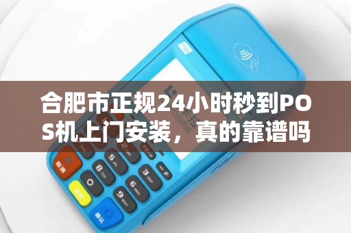合肥市正规24小时秒到POS机上门安装，真的靠谱吗？