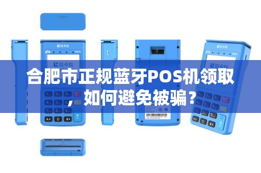 合肥市正规蓝牙POS机领取，如何避免被骗？