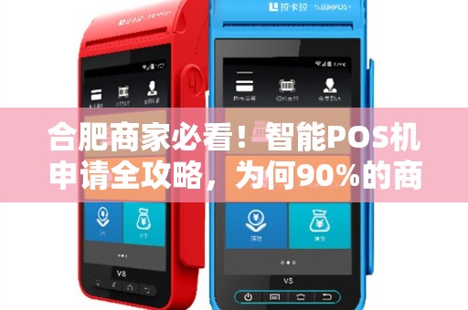合肥商家必看！智能POS机申请全攻略，为何90%的商家都选错了？