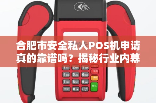 合肥市安全私人POS机申请真的靠谱吗？揭秘行业内幕与避坑指南！