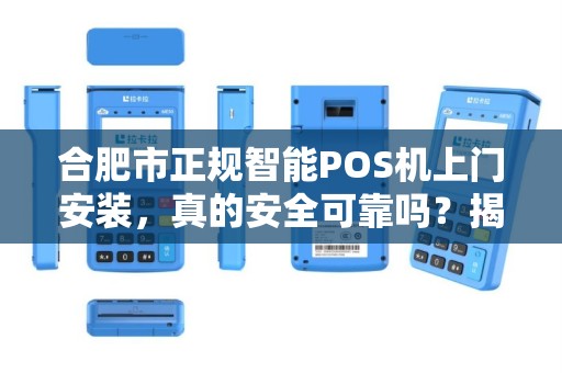 合肥市正规智能POS机上门安装，真的安全可靠吗？揭秘行业内幕！