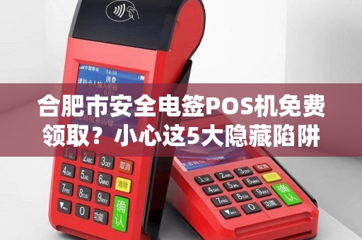 合肥市安全电签POS机免费领取？小心这5大隐藏陷阱！