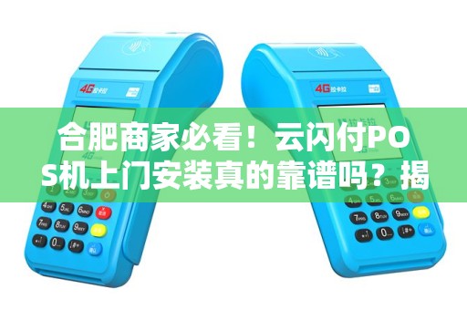 合肥商家必看！云闪付POS机上门安装真的靠谱吗？揭秘背后3大隐藏风险！