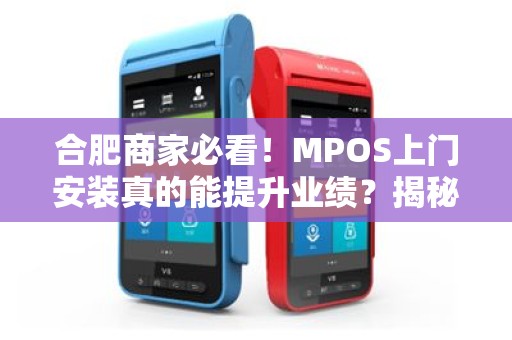 合肥商家必看！MPOS上门安装真的能提升业绩？揭秘背后隐藏的3大陷阱！