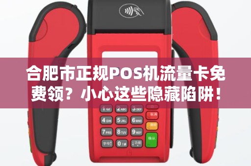 合肥市正规POS机流量卡免费领？小心这些隐藏陷阱！
