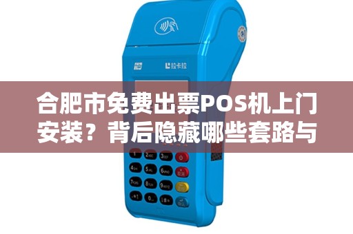 合肥市免费出票POS机上门安装？背后隐藏哪些套路与真相？