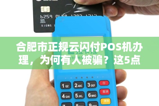 合肥市正规云闪付POS机办理，为何有人被骗？这5点避坑指南必看！