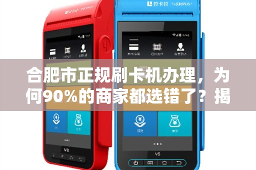 合肥市正规刷卡机办理，为何90%的商家都选错了？揭秘3大隐藏陷阱！