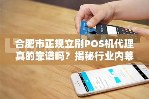 合肥市正规立刷POS机代理真的靠谱吗？揭秘行业内幕与避坑指南！