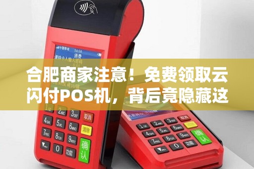 合肥商家注意！免费领取云闪付POS机，背后竟隐藏这些‘猫腻’