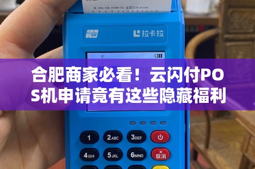 合肥商家必看！云闪付POS机申请竟有这些隐藏福利？90%的人不知道！